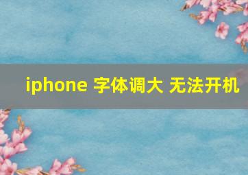 iphone 字体调大 无法开机